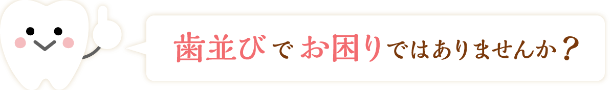 歯並びでお困りではありませんか？